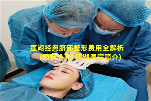 莲湖经典脐部整形费用全解析(西安 🦅 莲湖医院简介)